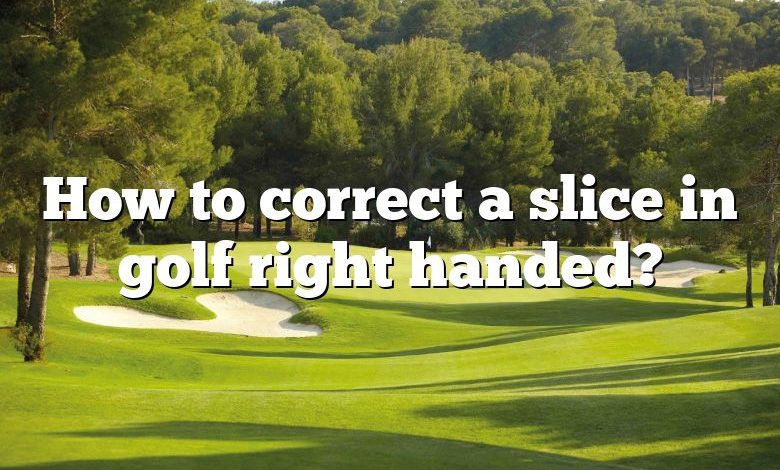 How to correct a slice in golf right handed?