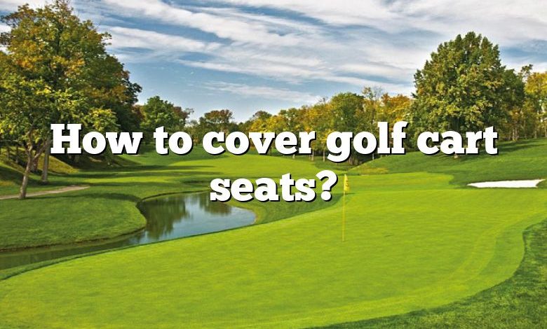 How to cover golf cart seats?