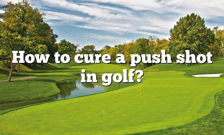 How to cure a push shot in golf?