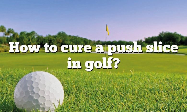 How to cure a push slice in golf?