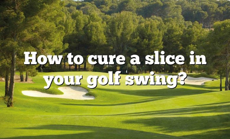 How to cure a slice in your golf swing?