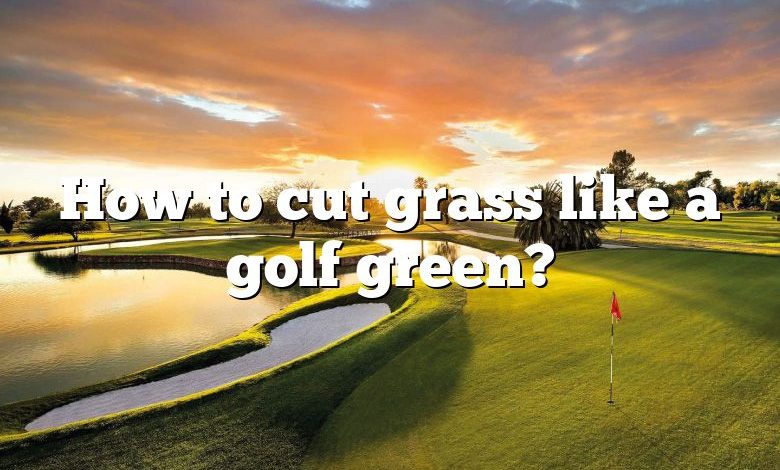 How to cut grass like a golf green?
