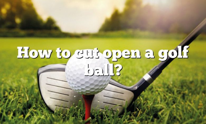 How to cut open a golf ball?