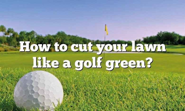 How to cut your lawn like a golf green?