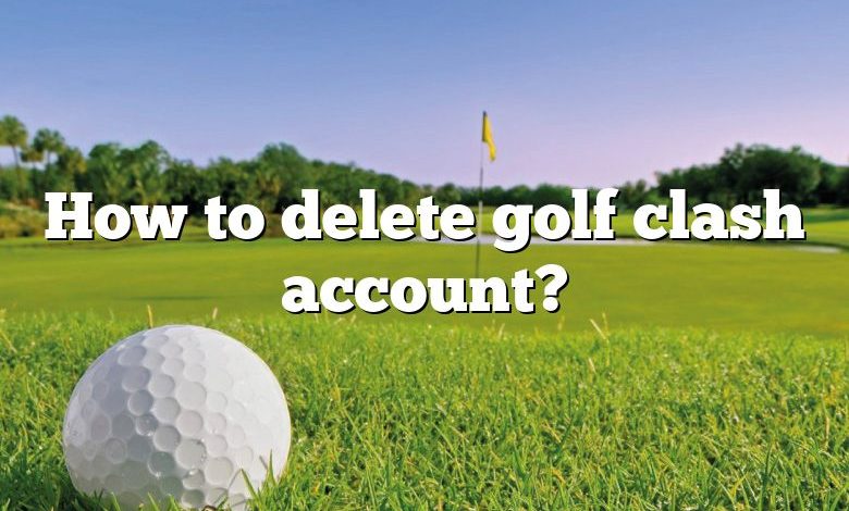 How to delete golf clash account?