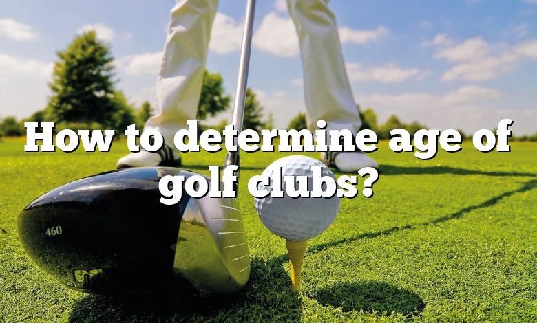 How to determine age of golf clubs?
