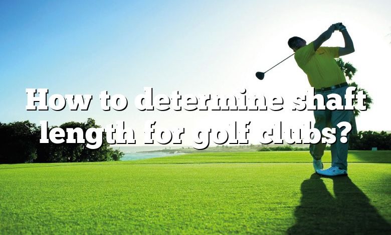 How to determine shaft length for golf clubs?