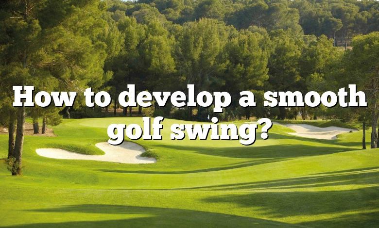 How to develop a smooth golf swing?