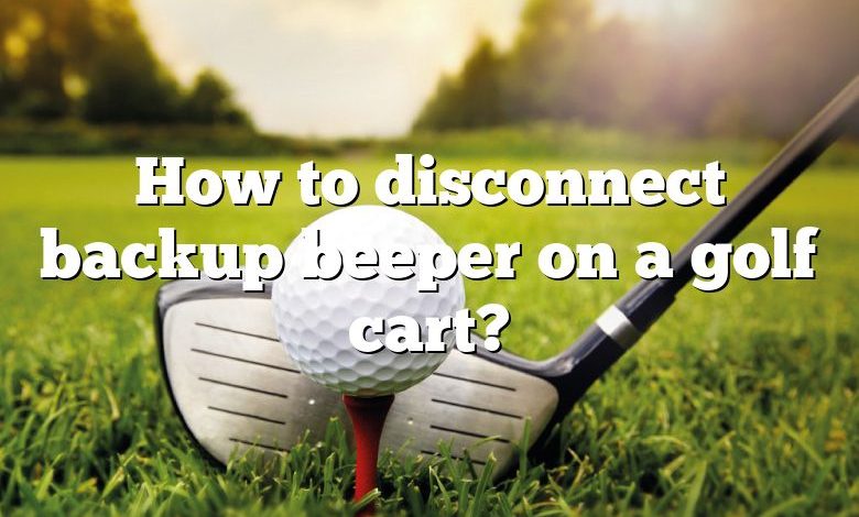 How to disconnect backup beeper on a golf cart?