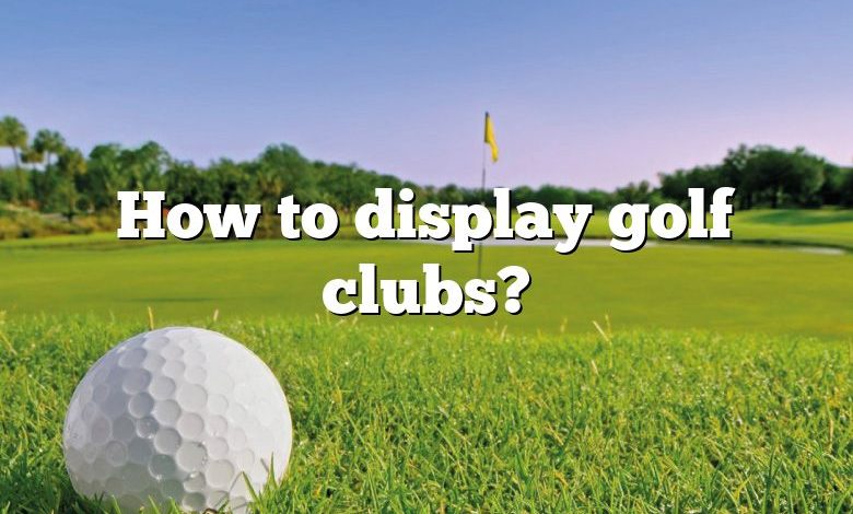 How to display golf clubs?