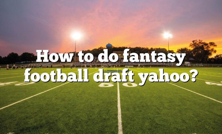 How to do fantasy football draft yahoo?