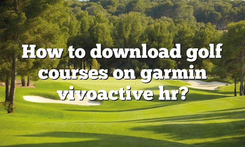 How to download golf courses on garmin vivoactive hr?