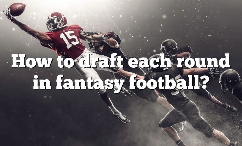 How to draft each round in fantasy football?