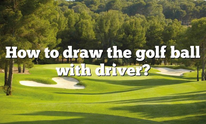 How to draw the golf ball with driver?