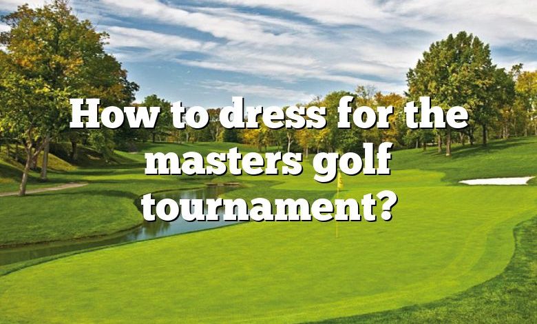 How to dress for the masters golf tournament?