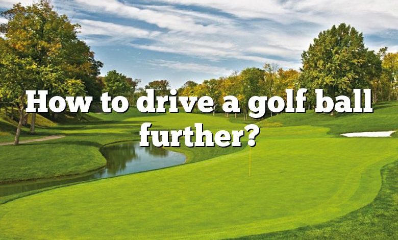 How to drive a golf ball further?