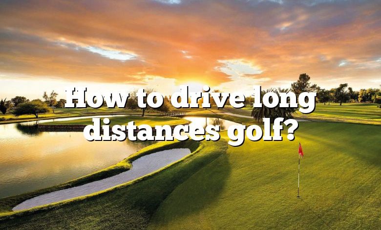 How to drive long distances golf?