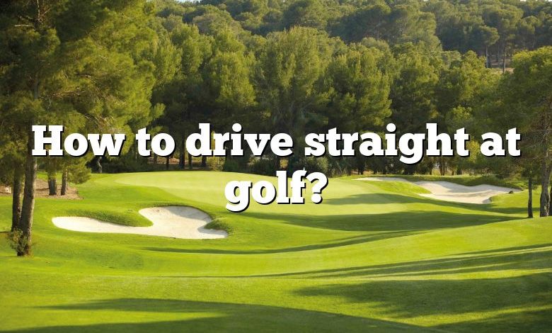 How to drive straight at golf?