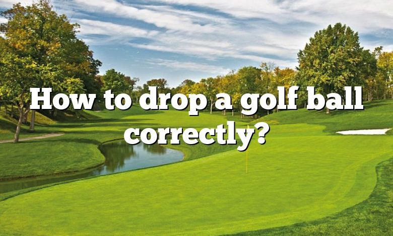 How to drop a golf ball correctly?