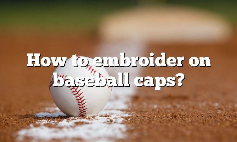 How to embroider on baseball caps?