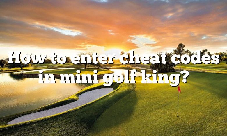 How to enter cheat codes in mini golf king?