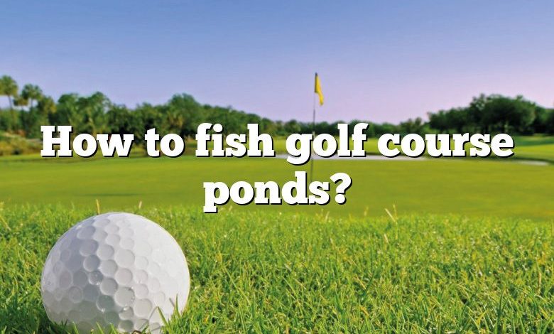 How to fish golf course ponds?