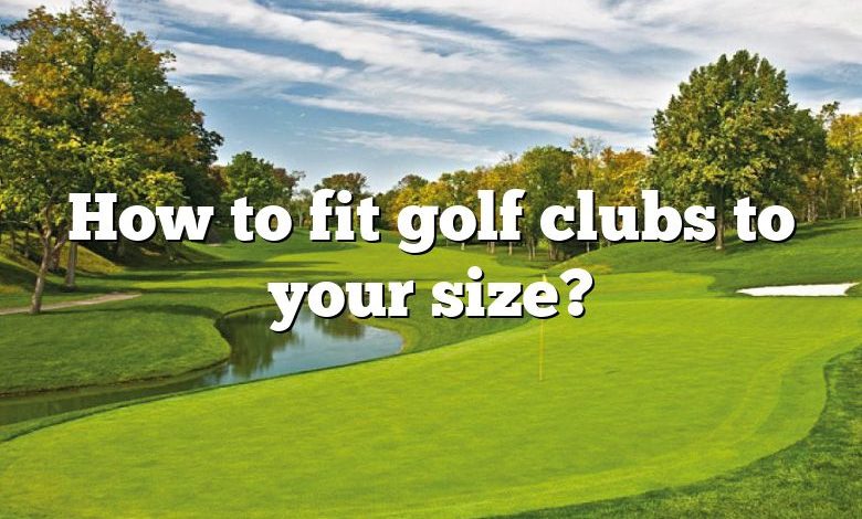 How to fit golf clubs to your size?