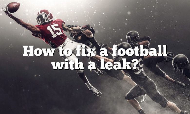 How to fix a football with a leak?