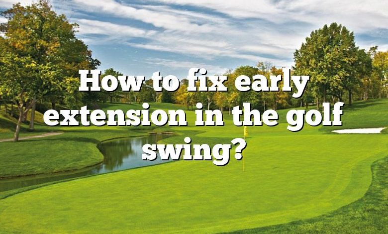 How to fix early extension in the golf swing?