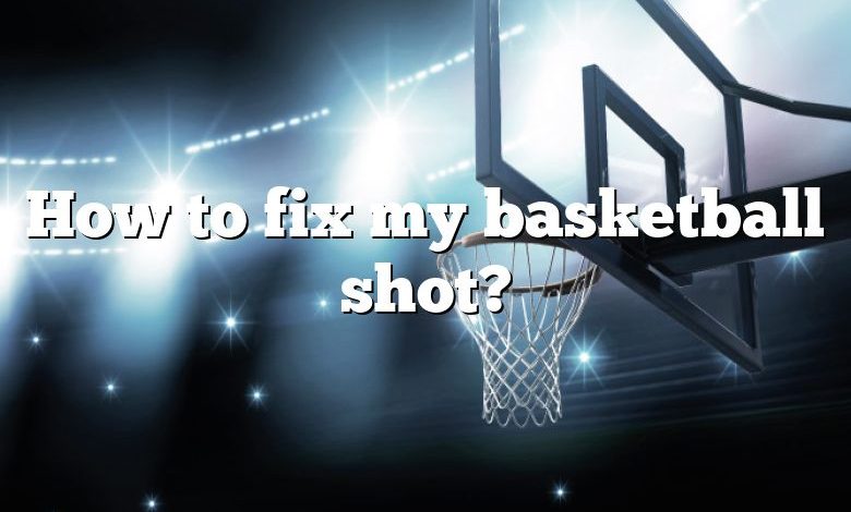 How to fix my basketball shot?