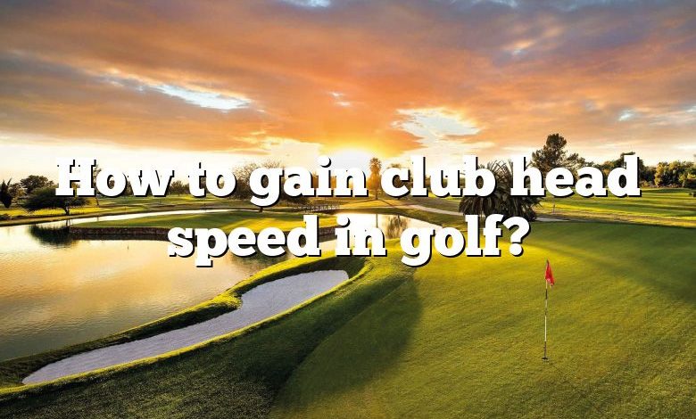 How to gain club head speed in golf?