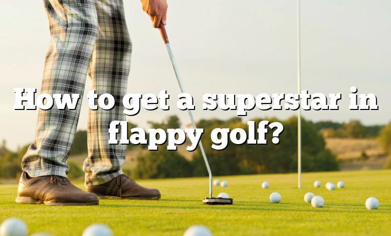How to get a superstar in flappy golf?