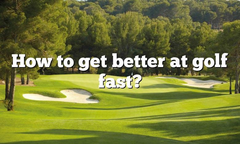 How to get better at golf fast?