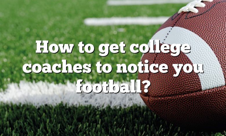 How to get college coaches to notice you football?