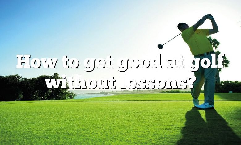 How to get good at golf without lessons?