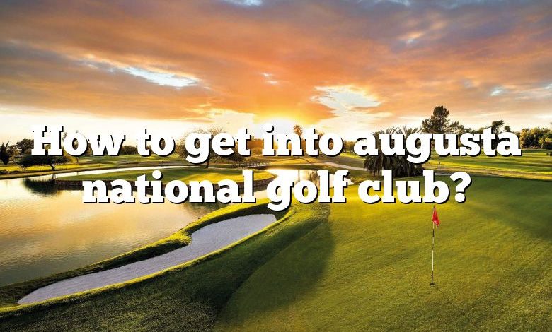 How to get into augusta national golf club?