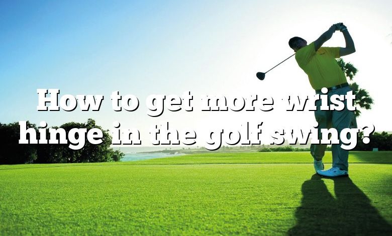 How to get more wrist hinge in the golf swing?