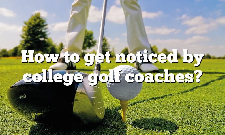 How to get noticed by college golf coaches?