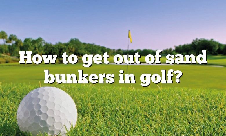 How to get out of sand bunkers in golf?