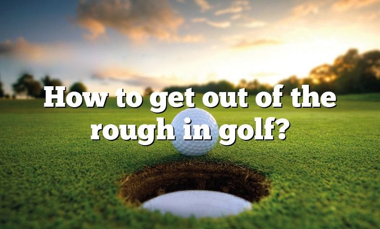 How to get out of the rough in golf?