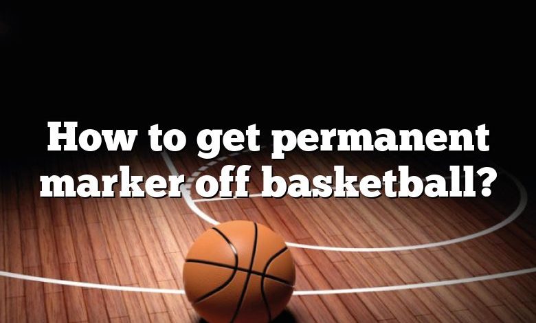 How to get permanent marker off basketball?