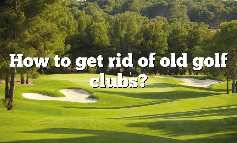 How to get rid of old golf clubs?