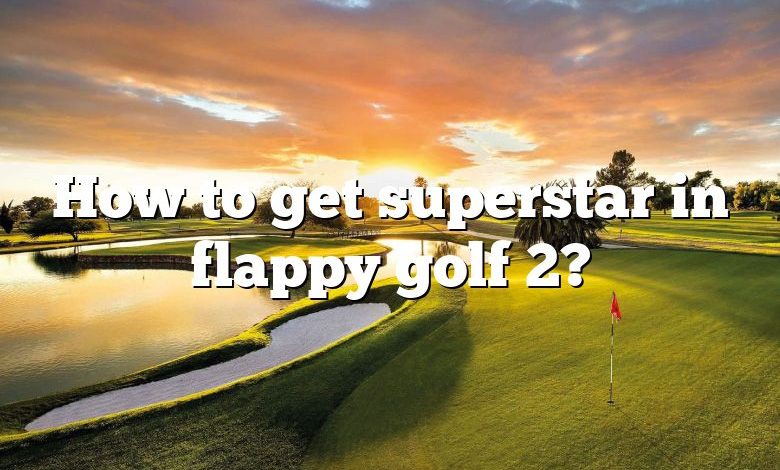 How to get superstar in flappy golf 2?