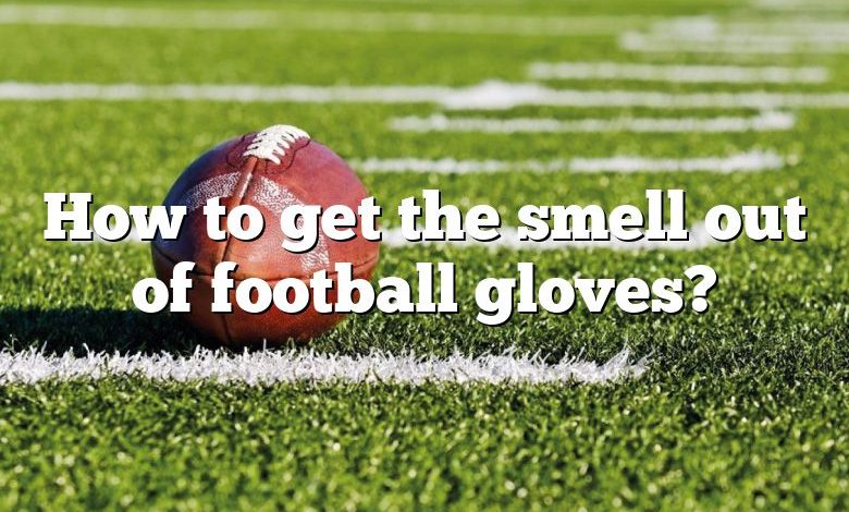 How to get the smell out of football gloves?