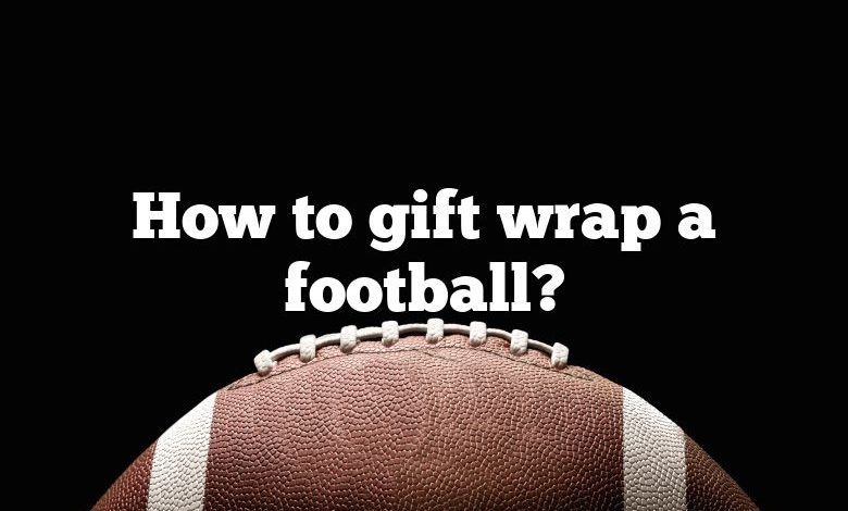 How to gift wrap a football?