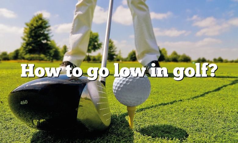 How to go low in golf?