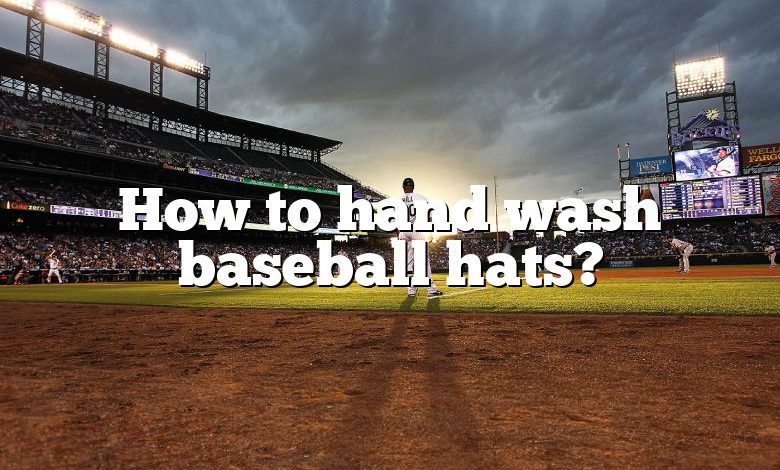 How to hand wash baseball hats?