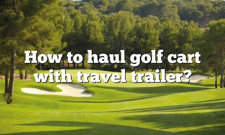 How to haul golf cart with travel trailer?