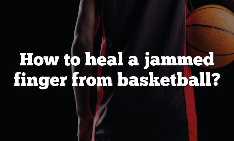 How to heal a jammed finger from basketball?