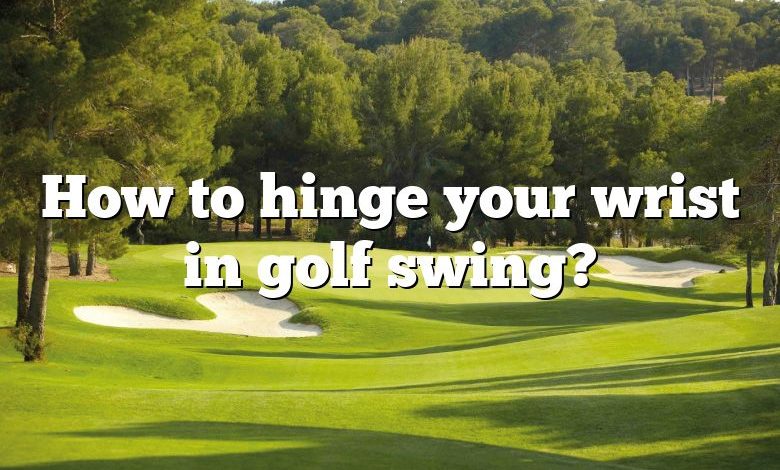 How to hinge your wrist in golf swing?
